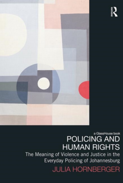 Policing and Human Rights : The Meaning of Violence and Justice in the Everyday Policing of Johannesburg, Paperback / softback Book