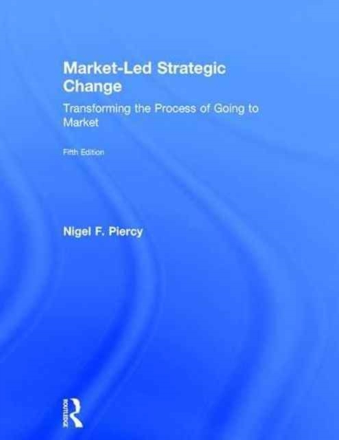 Market-Led Strategic Change : Transforming the process of going to market, Hardback Book