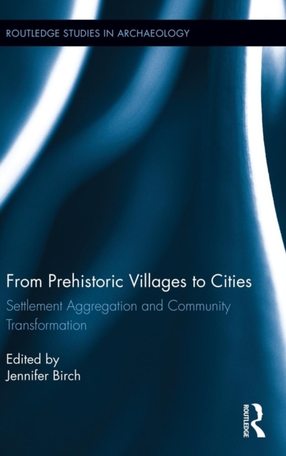 From Prehistoric Villages to Cities : Settlement Aggregation and Community Transformation, Hardback Book