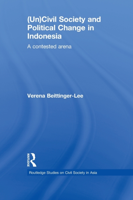 (Un) Civil Society and Political Change in Indonesia : A Contested Arena, Paperback / softback Book
