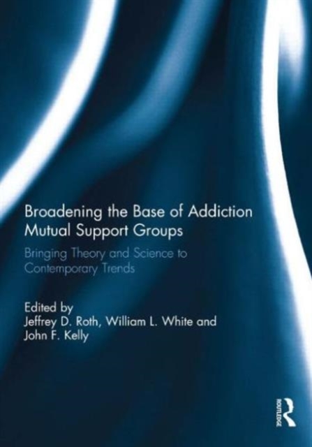 Broadening the Base of Addiction Mutual Support Groups : Bringing Theory and Science to Contemporary Trends, Hardback Book