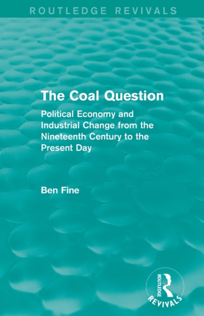 The Coal Question (Routledge Revivals) : Political Economy and Industrial Change from the Nineteenth Century to the Present Day, Paperback / softback Book