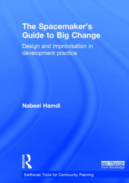 The Spacemaker's Guide to Big Change : Design and Improvisation in Development Practice, Hardback Book