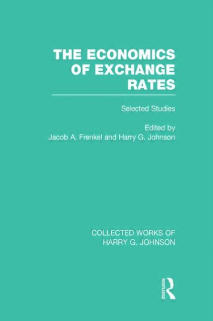 The Economics of Exchange Rates  (Collected Works of Harry Johnson) : Selected Studies, Hardback Book
