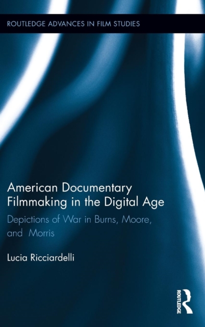 American Documentary Filmmaking in the Digital Age : Depictions of War in Burns, Moore, and Morris, Hardback Book