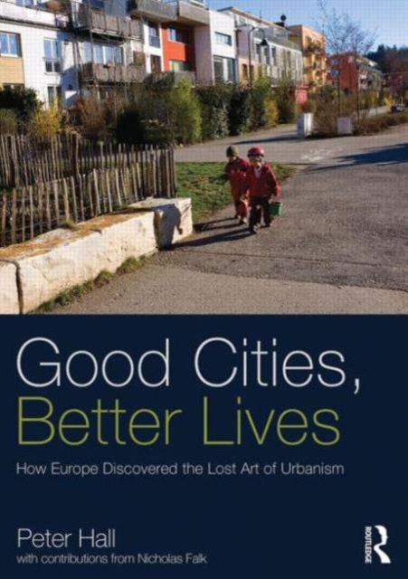 Good Cities, Better Lives : How Europe Discovered the Lost Art of Urbanism, Paperback / softback Book