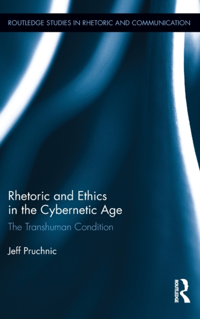 Rhetoric and Ethics in the Cybernetic Age : The Transhuman Condition, Hardback Book