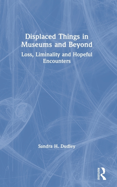 Displaced Things in Museums and Beyond : Loss, Liminality and Hopeful Encounters, Hardback Book