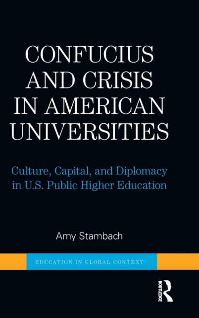 Confucius and Crisis in American Universities : Culture, Capital, and Diplomacy in U.S. Public Higher Education, Hardback Book