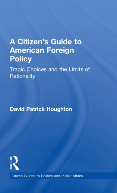 A Citizen's Guide to American Foreign Policy : Tragic Choices and the Limits of Rationality, Hardback Book