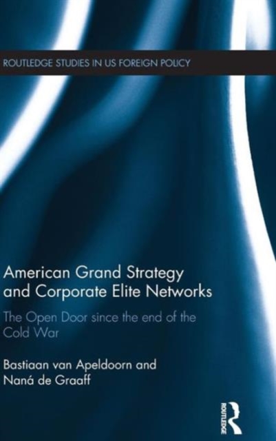 American Grand Strategy and Corporate Elite Networks : The Open Door since the End of the Cold War, Hardback Book