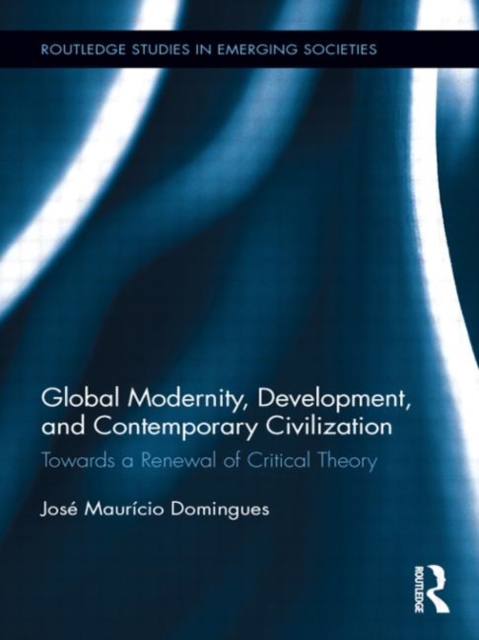 Global Modernity, Development, and Contemporary Civilization : Towards a Renewal of Critical Theory, Paperback / softback Book