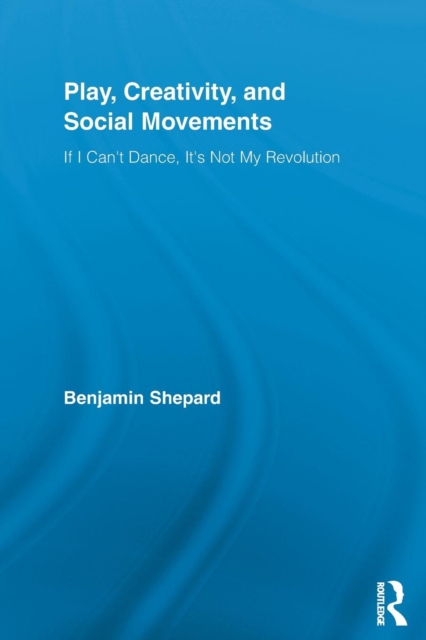 Play, Creativity, and Social Movements : If I Can't Dance, It’s Not My Revolution, Paperback / softback Book