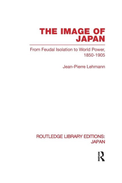 The Image of Japan : From Feudal Isolation to World Power 1850-1905, Paperback / softback Book