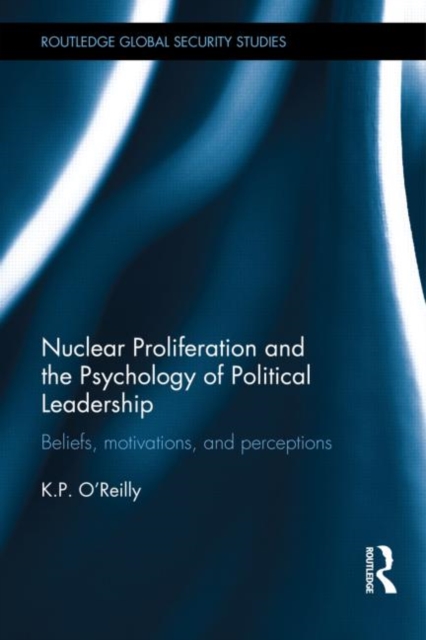 Nuclear Proliferation and the Psychology of Political Leadership : Beliefs, Motivations and Perceptions, Hardback Book