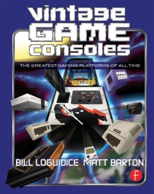 Vintage Game Consoles : An Inside Look at Apple, Atari, Commodore, Nintendo, and the Greatest Gaming Platforms of All Time, Paperback / softback Book