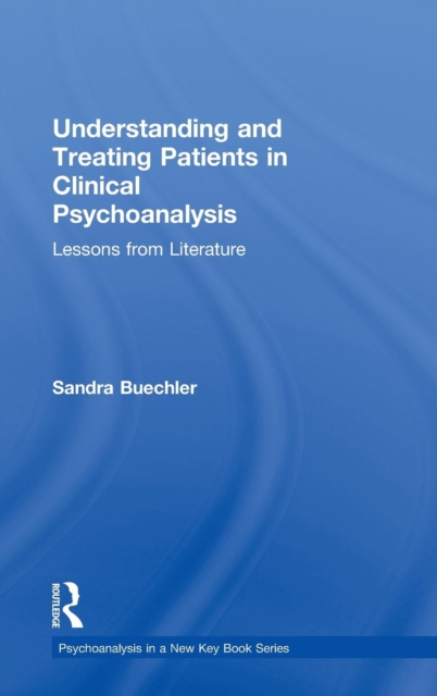 Understanding and Treating Patients in Clinical Psychoanalysis : Lessons from Literature, Hardback Book