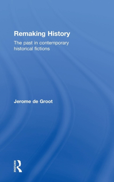 Remaking History : The Past in Contemporary Historical Fictions, Hardback Book