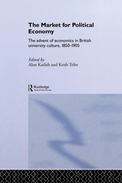 The Market for Political Economy : The Advent of Economics in British University Culture, 1850-1905, Paperback / softback Book