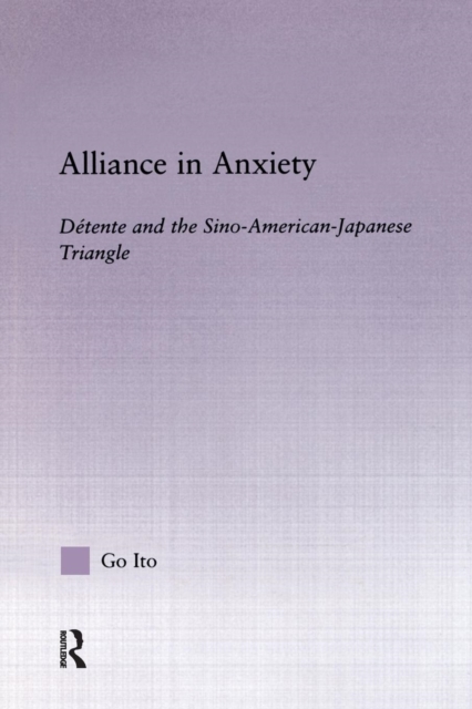 Alliance in Anxiety : Detente and the Sino-American-Japanese Triangle, Paperback / softback Book