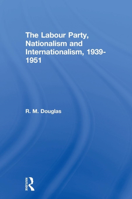 The Labour Party, Nationalism and Internationalism, 1939-1951, Paperback / softback Book