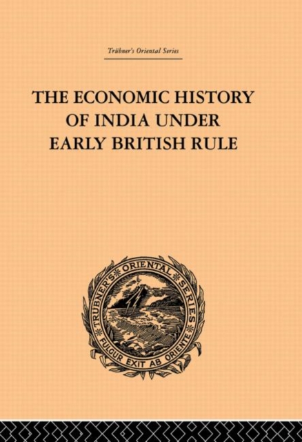 The Economic History of India Under Early British Rule : From the Rise of the British Power in 1757 to the Accession of Queen Victoria in 1837, Paperback / softback Book