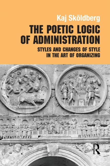 The Poetic Logic of Administration : Styles and Changes of Style in the Art of Organizing, Paperback / softback Book