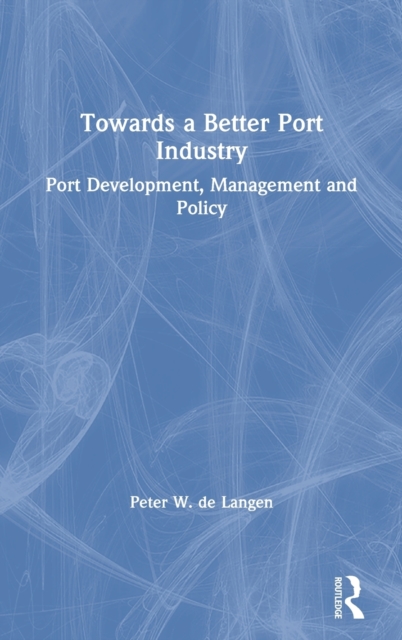 Towards a Better Port Industry : Port Development, Management and Policy, Hardback Book