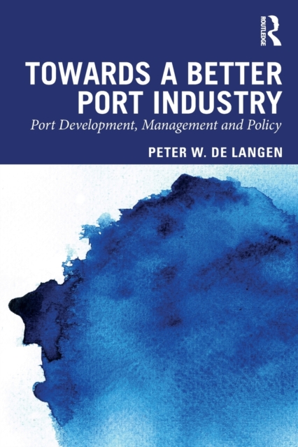 Towards a Better Port Industry : Port Development, Management and Policy, Paperback / softback Book