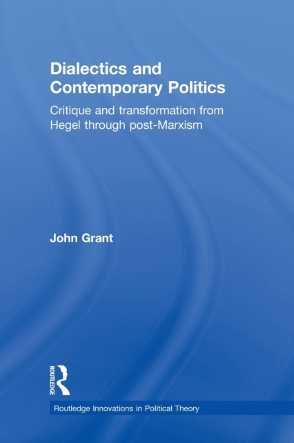 Dialectics and Contemporary Politics : Critique and Transformation from Hegel through Post-Marxism, Paperback / softback Book