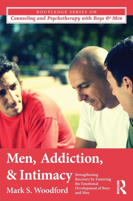 Men, Addiction, and Intimacy : Strengthening Recovery by Fostering the Emotional Development of Boys and Men, Paperback / softback Book