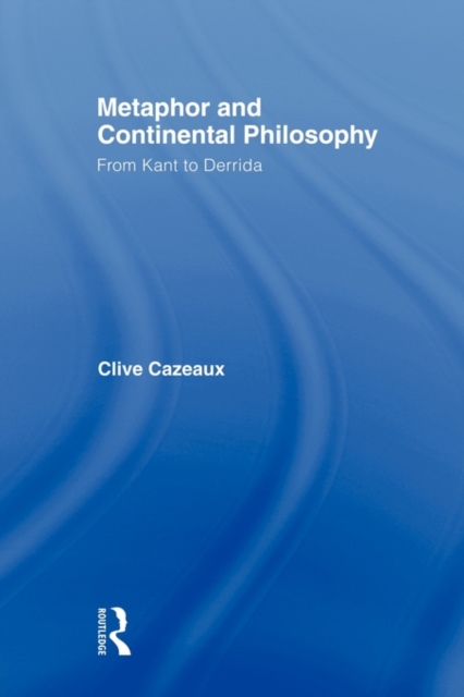 Metaphor and Continental Philosophy : From Kant to Derrida, Paperback / softback Book