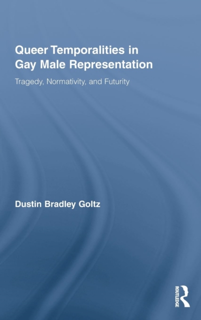 Queer Temporalities in Gay Male Representation : Tragedy, Normativity, and Futurity, Hardback Book