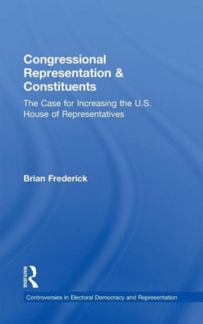 Congressional Representation & Constituents : The Case for Increasing the U.S. House of Representatives, Hardback Book