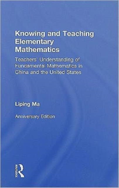 Knowing and Teaching Elementary Mathematics : Teachers' Understanding of Fundamental Mathematics in China and the United States, Hardback Book