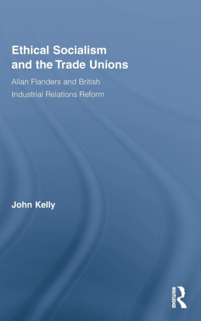 Ethical Socialism and the Trade Unions : Allan Flanders and British Industrial Relations Reform, Hardback Book
