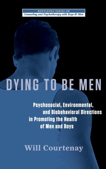 Dying to be Men : Psychosocial, Environmental, and Biobehavioral Directions in Promoting the Health of Men and Boys, Hardback Book