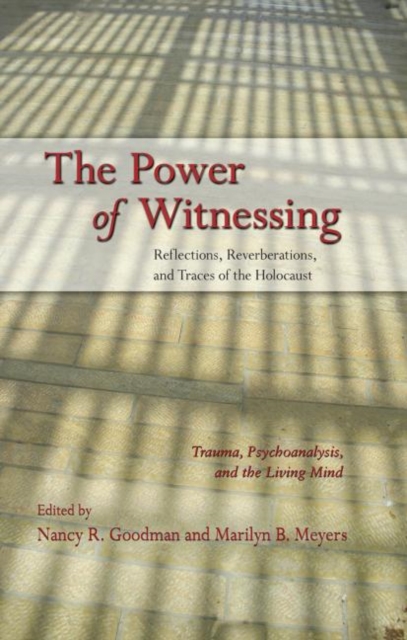 The Power of Witnessing : Reflections, Reverberations, and Traces of the Holocaust: Trauma, Psychoanalysis, and the Living Mind, Hardback Book
