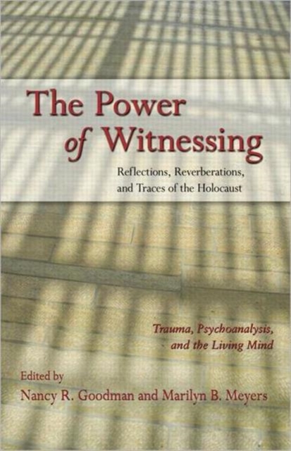 The Power of Witnessing : Reflections, Reverberations, and Traces of the Holocaust: Trauma, Psychoanalysis, and the Living Mind, Paperback / softback Book