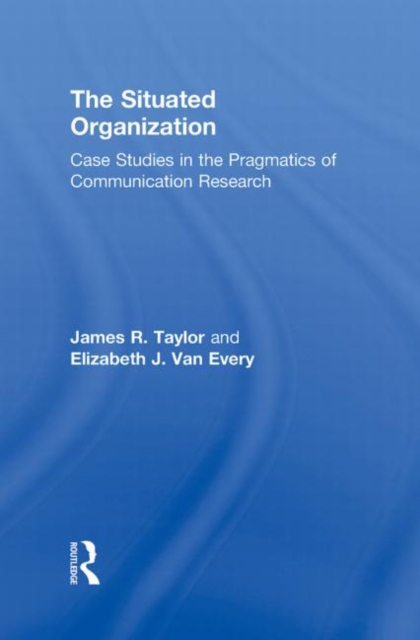 The Situated Organization : Case Studies in the Pragmatics of Communication Research, Hardback Book