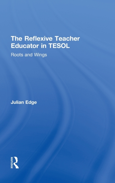 The Reflexive Teacher Educator in TESOL : Roots and Wings, Hardback Book