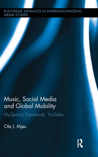 Music, Social Media and Global Mobility : MySpace, Facebook, YouTube, Hardback Book
