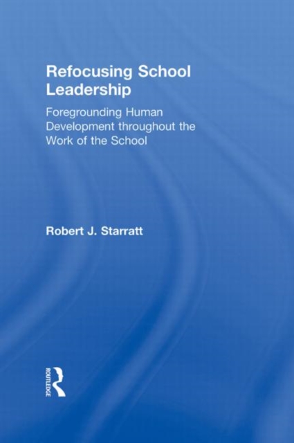 Refocusing School Leadership : Foregrounding Human Development throughout the Work of the School, Hardback Book