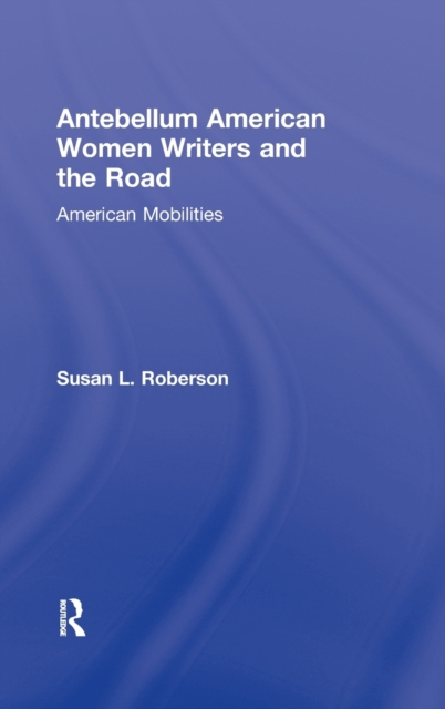 Antebellum American Women Writers and the Road : American Mobilities, Hardback Book