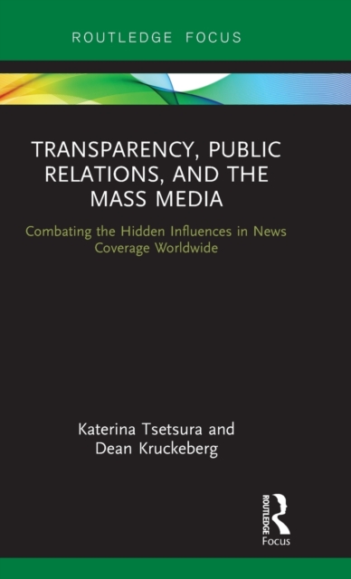 Transparency, Public Relations and the Mass Media : Combating the Hidden Influences in News Coverage Worldwide, Hardback Book
