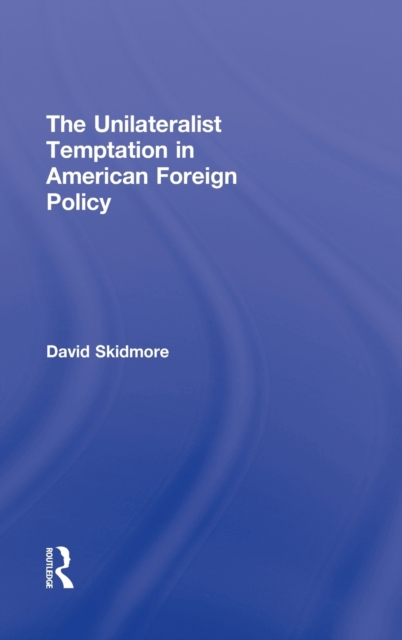 The Unilateralist Temptation in American Foreign Policy, Hardback Book
