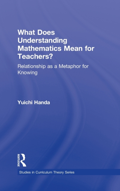What Does Understanding Mathematics Mean for Teachers? : Relationship as a Metaphor for Knowing, Hardback Book