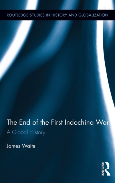 The End of the First Indochina War : A Global History, Hardback Book