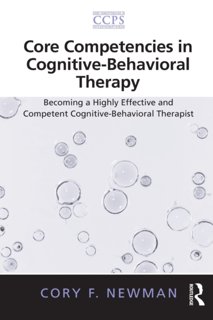Core Competencies in Cognitive-Behavioral Therapy : Becoming a Highly Effective and Competent Cognitive-Behavioral Therapist, Paperback / softback Book