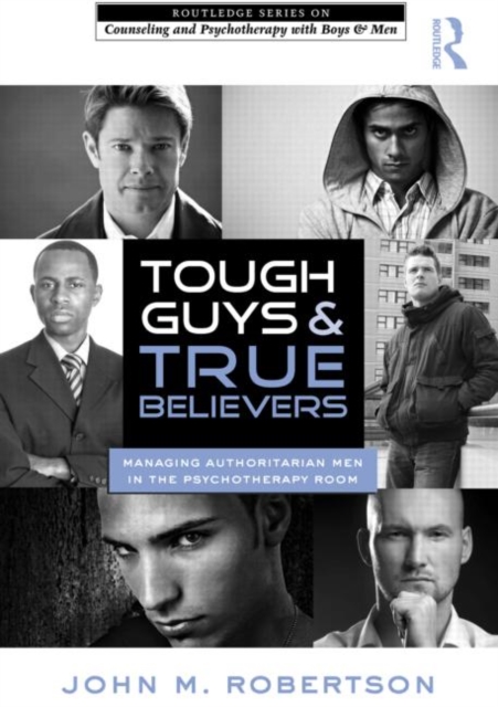 Tough Guys and True Believers : Managing Authoritarian Men in the Psychotherapy Room, Hardback Book